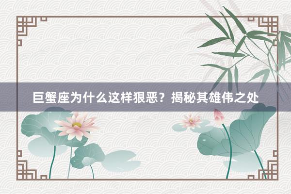 巨蟹座为什么这样狠恶？揭秘其雄伟之处